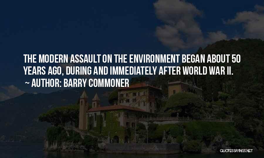 Barry Commoner Quotes: The Modern Assault On The Environment Began About 50 Years Ago, During And Immediately After World War Ii.