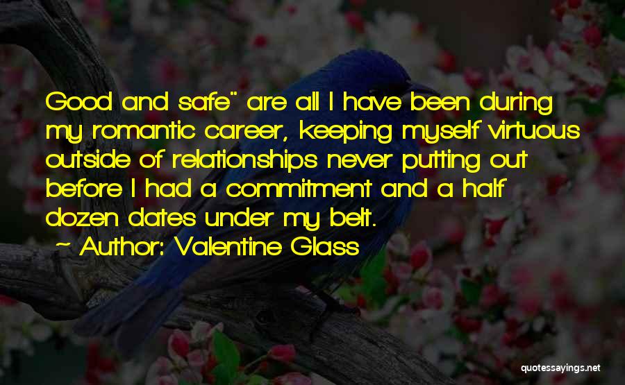 Valentine Glass Quotes: Good And Safe Are All I Have Been During My Romantic Career, Keeping Myself Virtuous Outside Of Relationships Never Putting