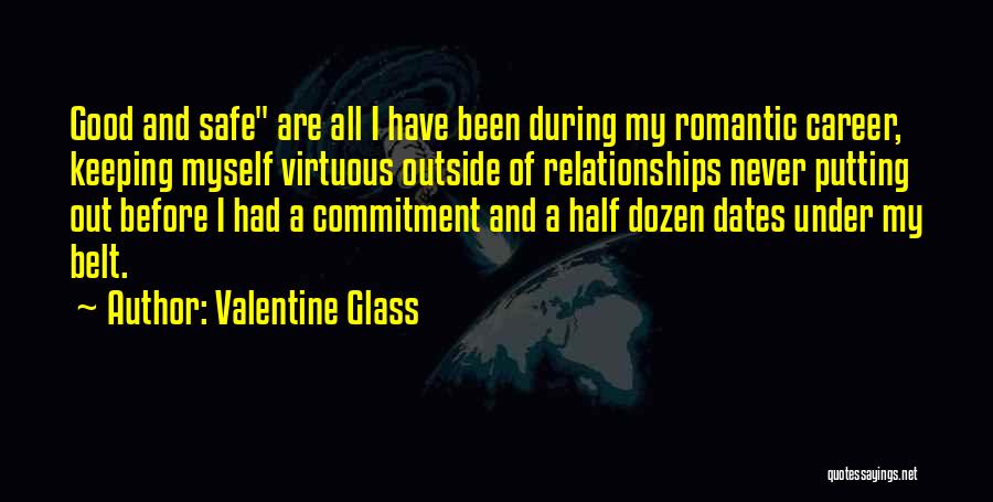 Valentine Glass Quotes: Good And Safe Are All I Have Been During My Romantic Career, Keeping Myself Virtuous Outside Of Relationships Never Putting