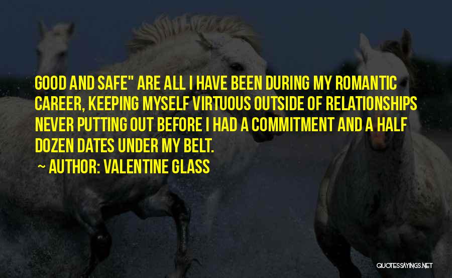 Valentine Glass Quotes: Good And Safe Are All I Have Been During My Romantic Career, Keeping Myself Virtuous Outside Of Relationships Never Putting