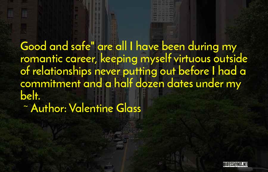 Valentine Glass Quotes: Good And Safe Are All I Have Been During My Romantic Career, Keeping Myself Virtuous Outside Of Relationships Never Putting