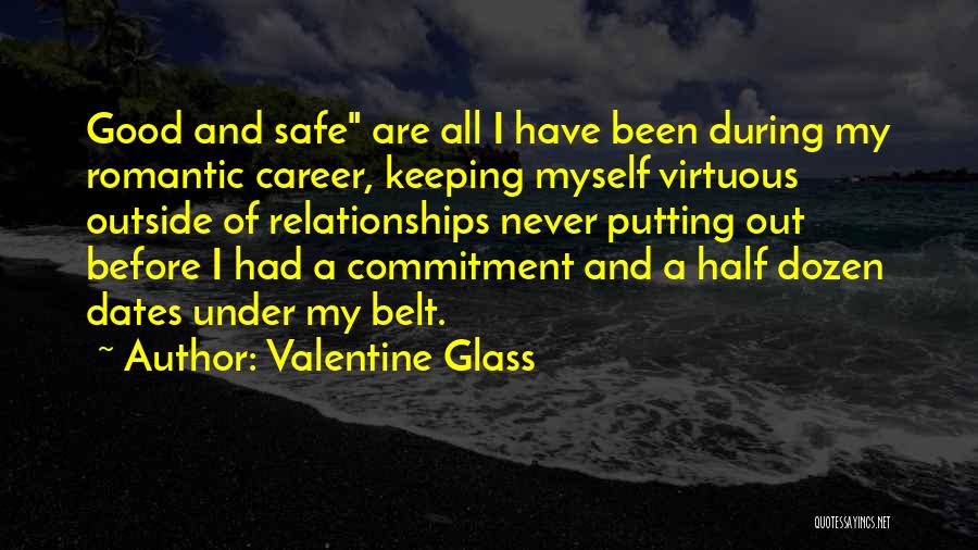 Valentine Glass Quotes: Good And Safe Are All I Have Been During My Romantic Career, Keeping Myself Virtuous Outside Of Relationships Never Putting