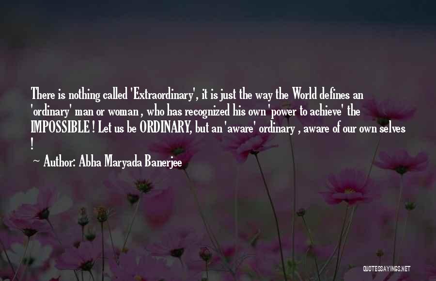 Abha Maryada Banerjee Quotes: There Is Nothing Called 'extraordinary', It Is Just The Way The World Defines An 'ordinary' Man Or Woman , Who