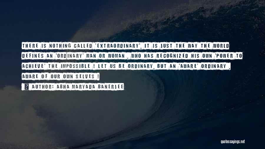 Abha Maryada Banerjee Quotes: There Is Nothing Called 'extraordinary', It Is Just The Way The World Defines An 'ordinary' Man Or Woman , Who