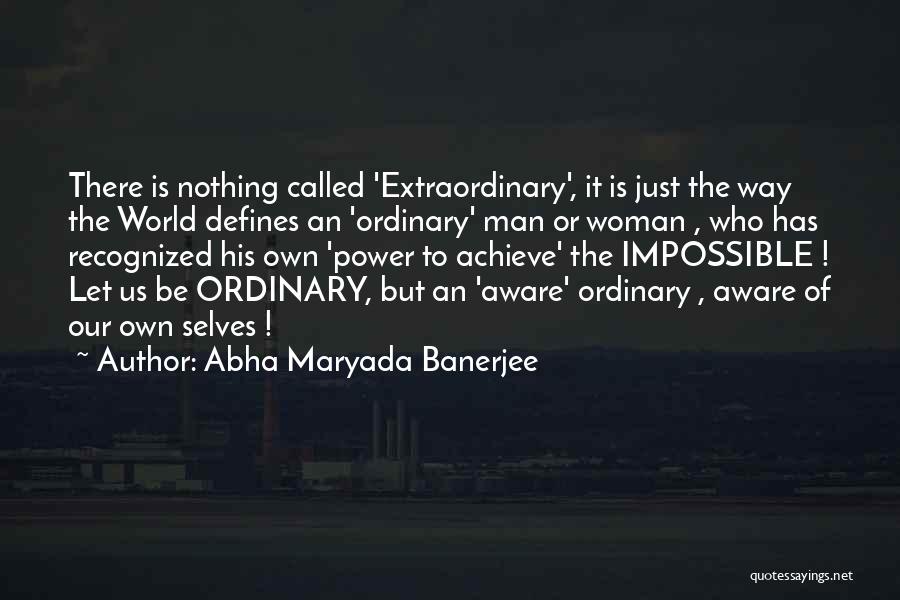 Abha Maryada Banerjee Quotes: There Is Nothing Called 'extraordinary', It Is Just The Way The World Defines An 'ordinary' Man Or Woman , Who
