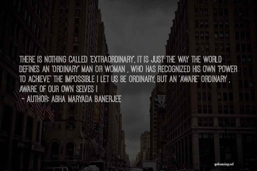 Abha Maryada Banerjee Quotes: There Is Nothing Called 'extraordinary', It Is Just The Way The World Defines An 'ordinary' Man Or Woman , Who