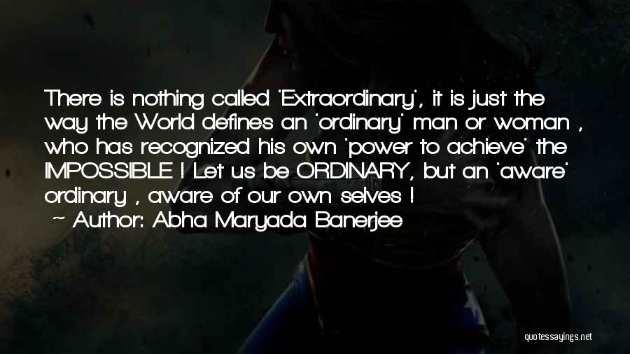 Abha Maryada Banerjee Quotes: There Is Nothing Called 'extraordinary', It Is Just The Way The World Defines An 'ordinary' Man Or Woman , Who