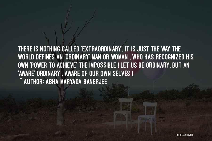 Abha Maryada Banerjee Quotes: There Is Nothing Called 'extraordinary', It Is Just The Way The World Defines An 'ordinary' Man Or Woman , Who