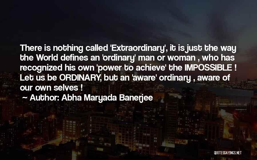 Abha Maryada Banerjee Quotes: There Is Nothing Called 'extraordinary', It Is Just The Way The World Defines An 'ordinary' Man Or Woman , Who