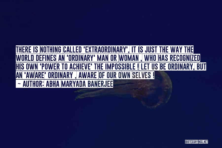 Abha Maryada Banerjee Quotes: There Is Nothing Called 'extraordinary', It Is Just The Way The World Defines An 'ordinary' Man Or Woman , Who