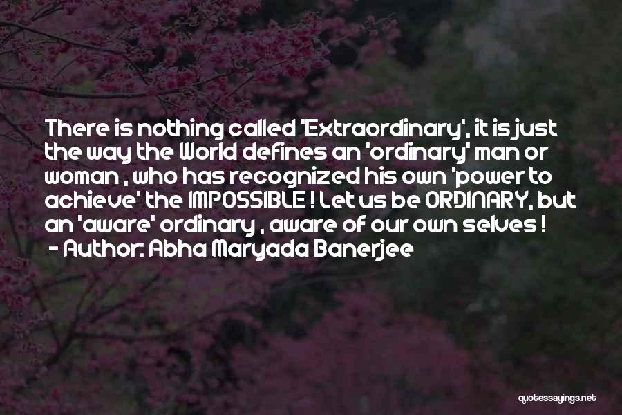 Abha Maryada Banerjee Quotes: There Is Nothing Called 'extraordinary', It Is Just The Way The World Defines An 'ordinary' Man Or Woman , Who