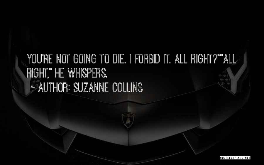Suzanne Collins Quotes: You're Not Going To Die. I Forbid It. All Right?all Right, He Whispers.