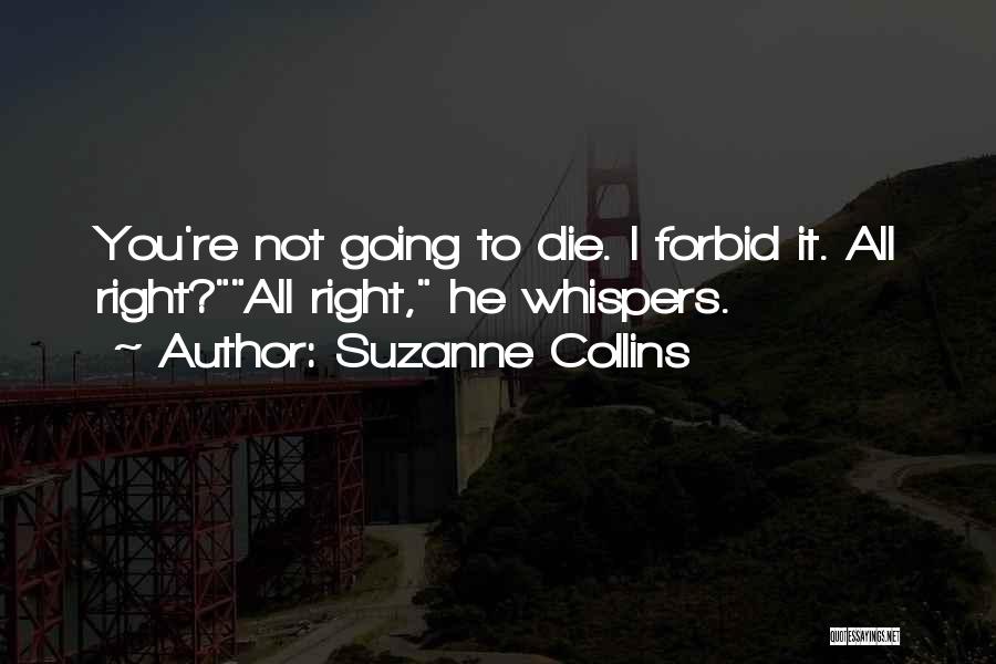 Suzanne Collins Quotes: You're Not Going To Die. I Forbid It. All Right?all Right, He Whispers.