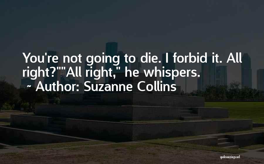 Suzanne Collins Quotes: You're Not Going To Die. I Forbid It. All Right?all Right, He Whispers.