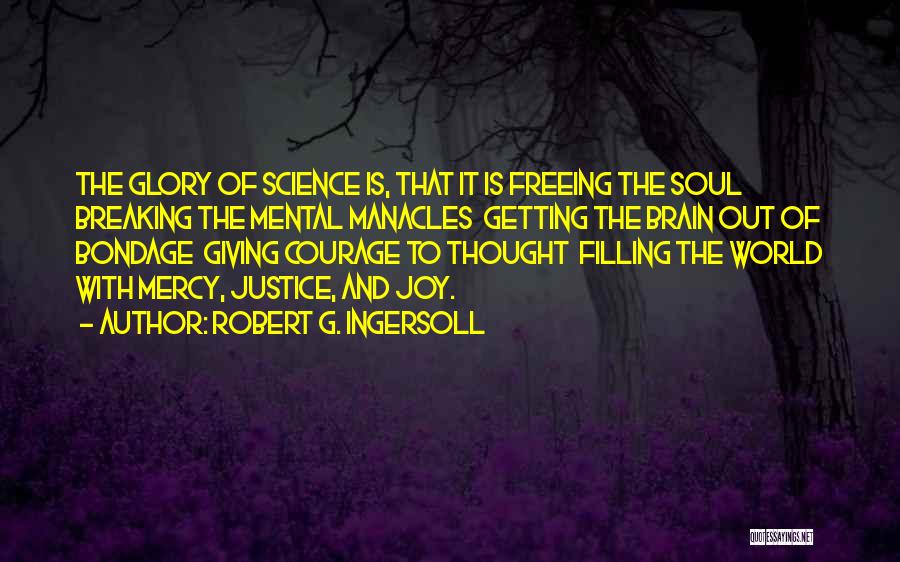 Robert G. Ingersoll Quotes: The Glory Of Science Is, That It Is Freeing The Soul Breaking The Mental Manacles Getting The Brain Out Of