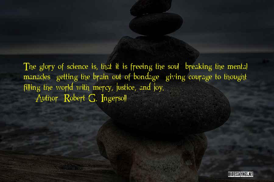 Robert G. Ingersoll Quotes: The Glory Of Science Is, That It Is Freeing The Soul Breaking The Mental Manacles Getting The Brain Out Of