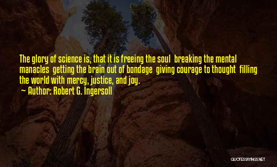 Robert G. Ingersoll Quotes: The Glory Of Science Is, That It Is Freeing The Soul Breaking The Mental Manacles Getting The Brain Out Of