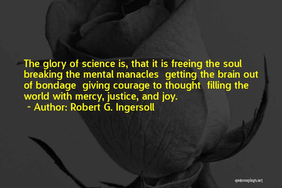 Robert G. Ingersoll Quotes: The Glory Of Science Is, That It Is Freeing The Soul Breaking The Mental Manacles Getting The Brain Out Of