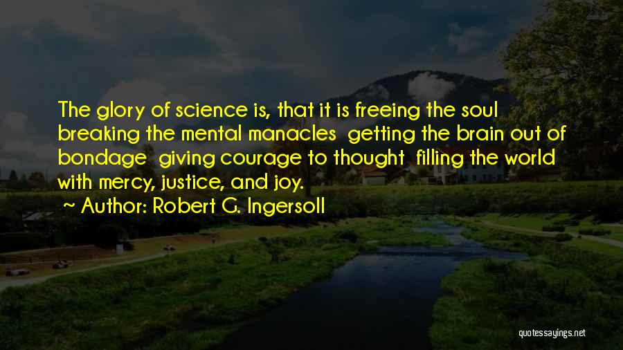 Robert G. Ingersoll Quotes: The Glory Of Science Is, That It Is Freeing The Soul Breaking The Mental Manacles Getting The Brain Out Of