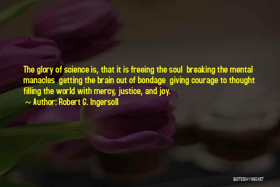 Robert G. Ingersoll Quotes: The Glory Of Science Is, That It Is Freeing The Soul Breaking The Mental Manacles Getting The Brain Out Of