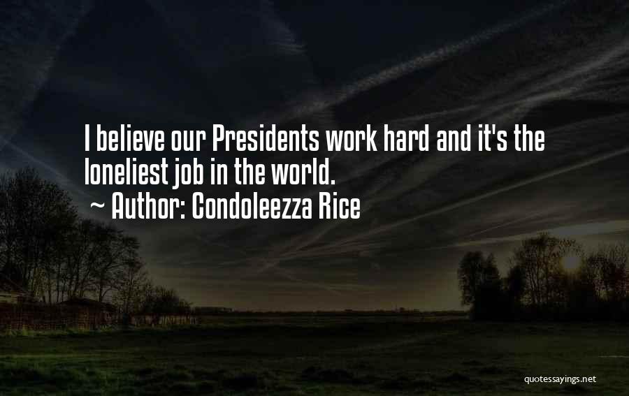 Condoleezza Rice Quotes: I Believe Our Presidents Work Hard And It's The Loneliest Job In The World.