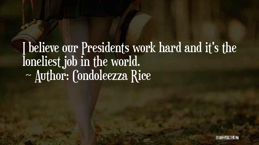 Condoleezza Rice Quotes: I Believe Our Presidents Work Hard And It's The Loneliest Job In The World.