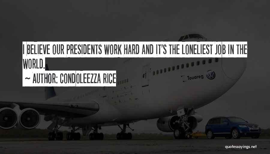 Condoleezza Rice Quotes: I Believe Our Presidents Work Hard And It's The Loneliest Job In The World.