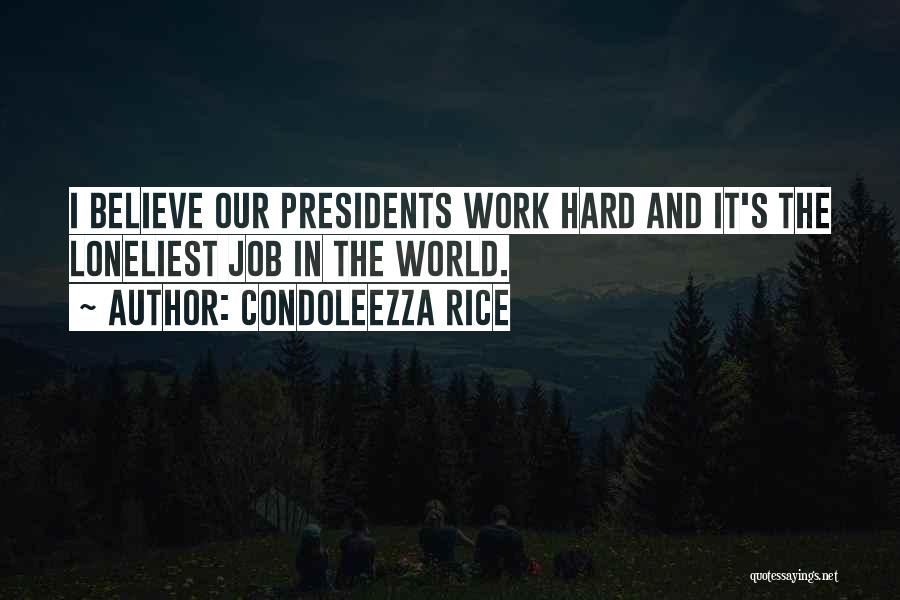 Condoleezza Rice Quotes: I Believe Our Presidents Work Hard And It's The Loneliest Job In The World.