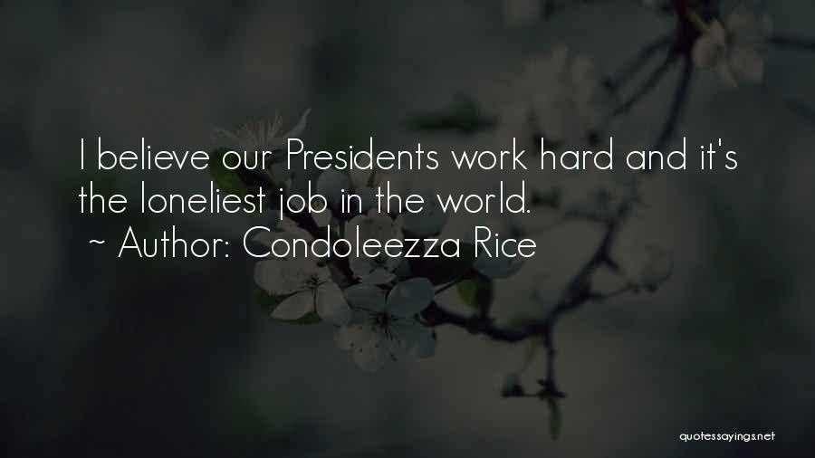 Condoleezza Rice Quotes: I Believe Our Presidents Work Hard And It's The Loneliest Job In The World.