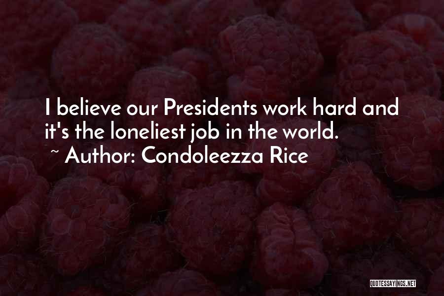 Condoleezza Rice Quotes: I Believe Our Presidents Work Hard And It's The Loneliest Job In The World.