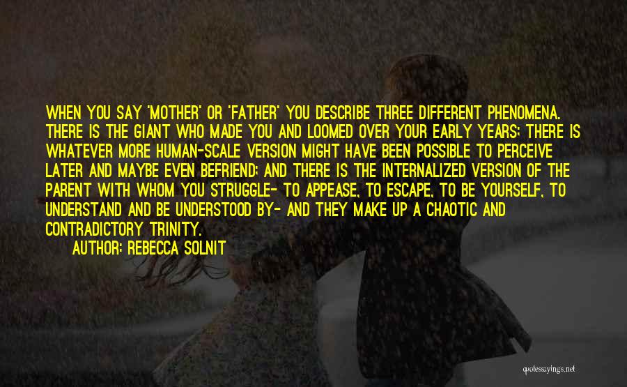 Rebecca Solnit Quotes: When You Say 'mother' Or 'father' You Describe Three Different Phenomena. There Is The Giant Who Made You And Loomed