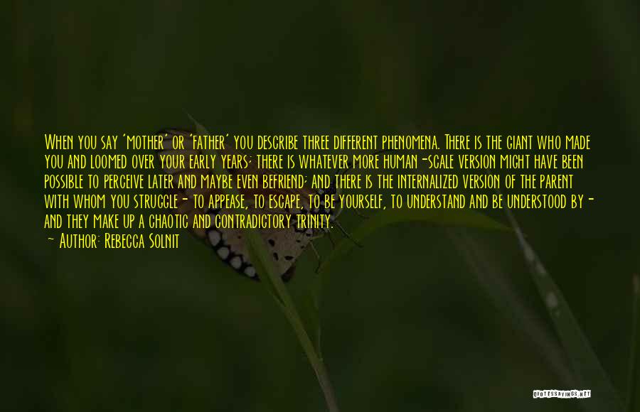 Rebecca Solnit Quotes: When You Say 'mother' Or 'father' You Describe Three Different Phenomena. There Is The Giant Who Made You And Loomed