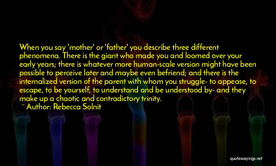 Rebecca Solnit Quotes: When You Say 'mother' Or 'father' You Describe Three Different Phenomena. There Is The Giant Who Made You And Loomed