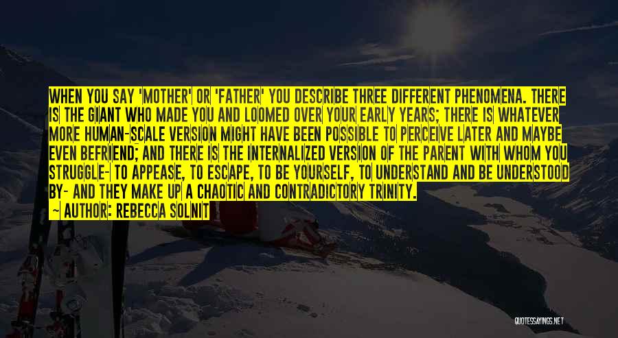 Rebecca Solnit Quotes: When You Say 'mother' Or 'father' You Describe Three Different Phenomena. There Is The Giant Who Made You And Loomed