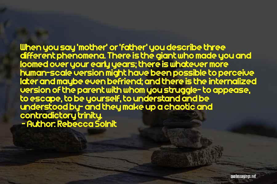 Rebecca Solnit Quotes: When You Say 'mother' Or 'father' You Describe Three Different Phenomena. There Is The Giant Who Made You And Loomed