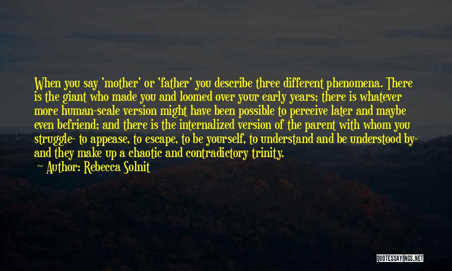 Rebecca Solnit Quotes: When You Say 'mother' Or 'father' You Describe Three Different Phenomena. There Is The Giant Who Made You And Loomed