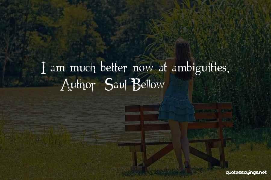 Saul Bellow Quotes: I Am Much Better Now At Ambiguities.