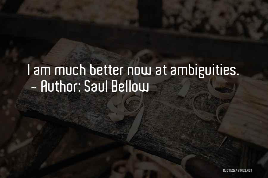 Saul Bellow Quotes: I Am Much Better Now At Ambiguities.