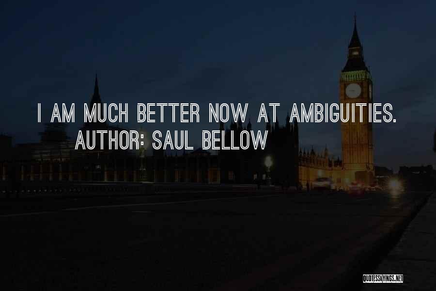 Saul Bellow Quotes: I Am Much Better Now At Ambiguities.