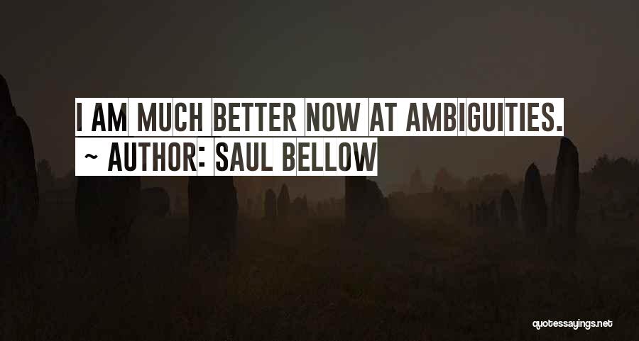 Saul Bellow Quotes: I Am Much Better Now At Ambiguities.