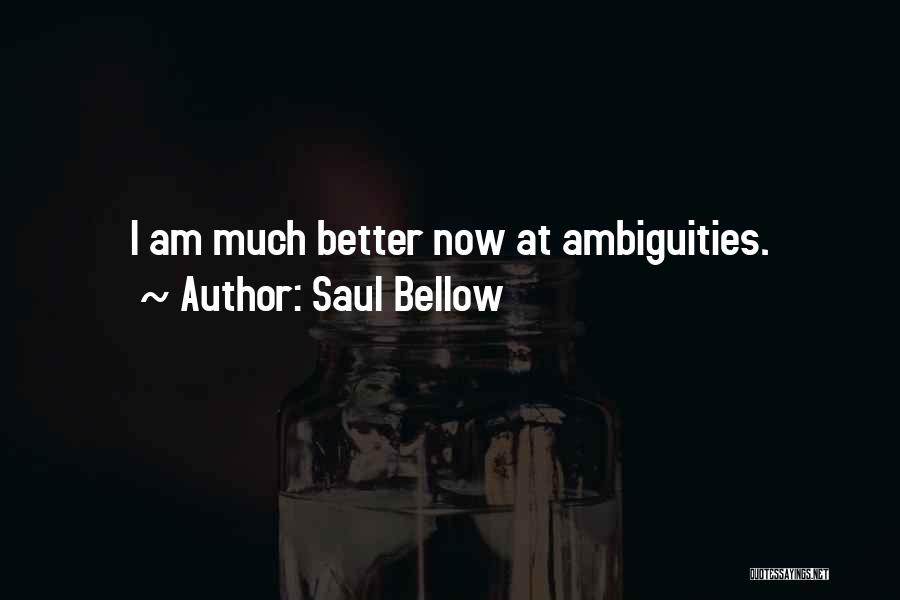 Saul Bellow Quotes: I Am Much Better Now At Ambiguities.