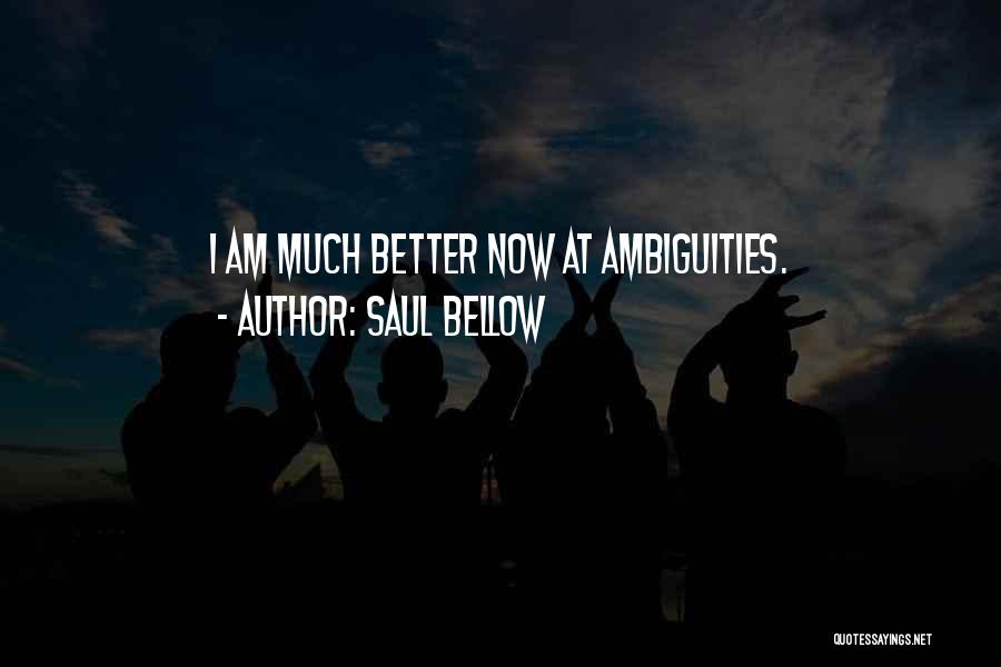 Saul Bellow Quotes: I Am Much Better Now At Ambiguities.