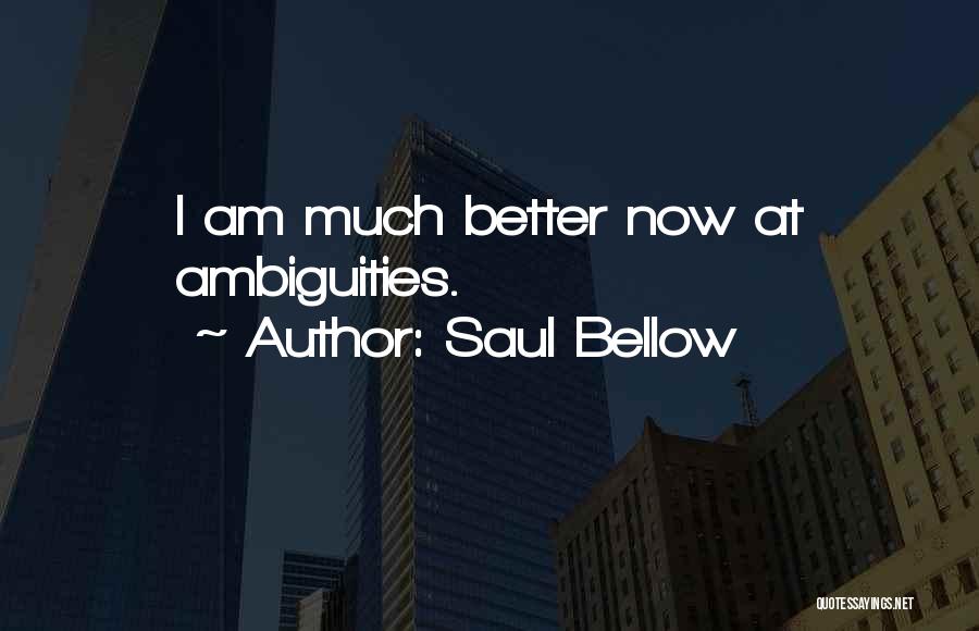Saul Bellow Quotes: I Am Much Better Now At Ambiguities.