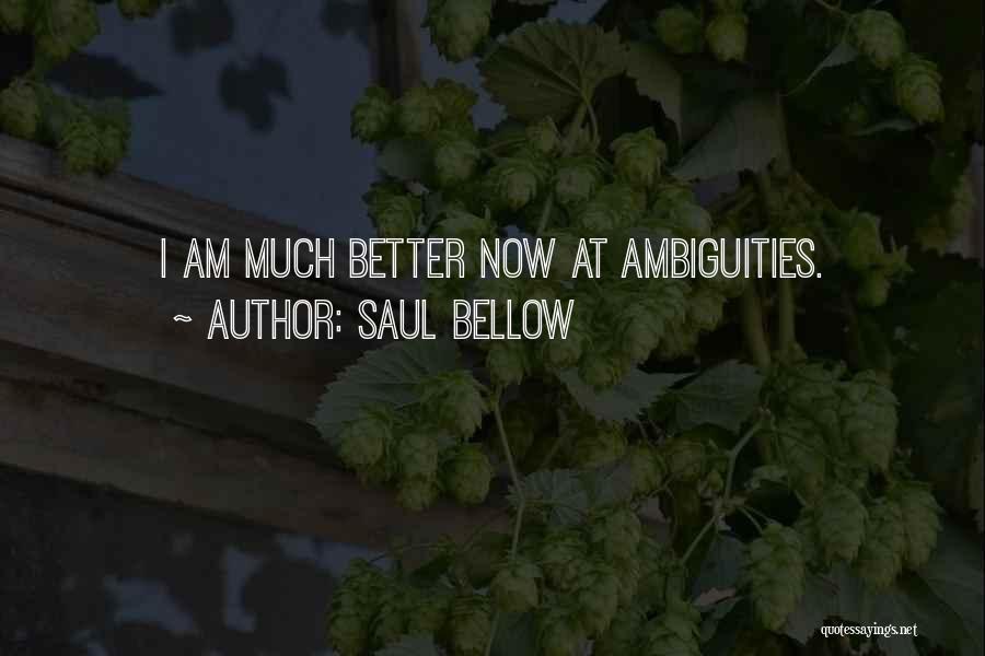 Saul Bellow Quotes: I Am Much Better Now At Ambiguities.