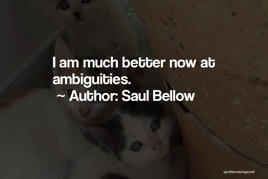 Saul Bellow Quotes: I Am Much Better Now At Ambiguities.