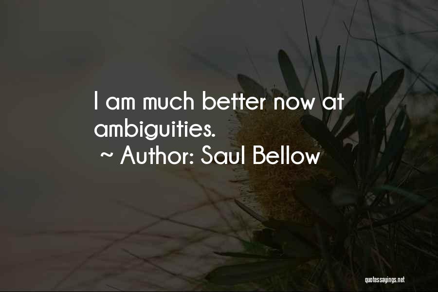 Saul Bellow Quotes: I Am Much Better Now At Ambiguities.