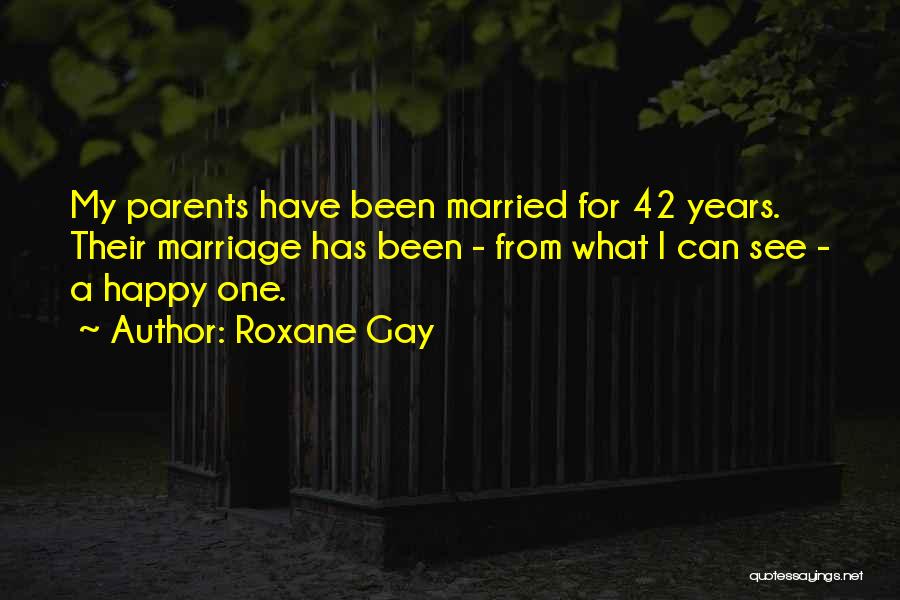 Roxane Gay Quotes: My Parents Have Been Married For 42 Years. Their Marriage Has Been - From What I Can See - A