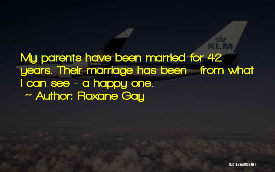 Roxane Gay Quotes: My Parents Have Been Married For 42 Years. Their Marriage Has Been - From What I Can See - A