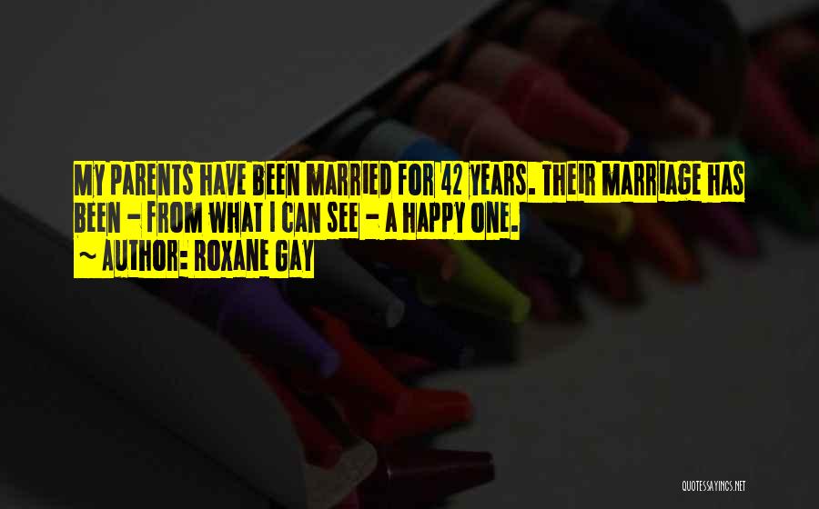 Roxane Gay Quotes: My Parents Have Been Married For 42 Years. Their Marriage Has Been - From What I Can See - A