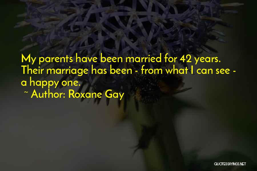 Roxane Gay Quotes: My Parents Have Been Married For 42 Years. Their Marriage Has Been - From What I Can See - A